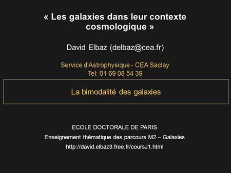 La bimodalité des galaxies « Les galaxies dans leur contexte cosmologique » David Elbaz Service d'Astrophysique - CEA Saclay Tel: 01 69.