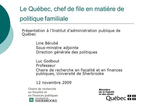 Le Québec, chef de file en matière de politique familiale Présentation à l’Institut d’administration publique de Québec Line Bérubé Sous-ministre adjointe.