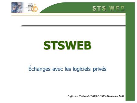 Diffusion Nationale TOULOUSE – Décembre 2009 STSWEB Échanges avec les logiciels privés.