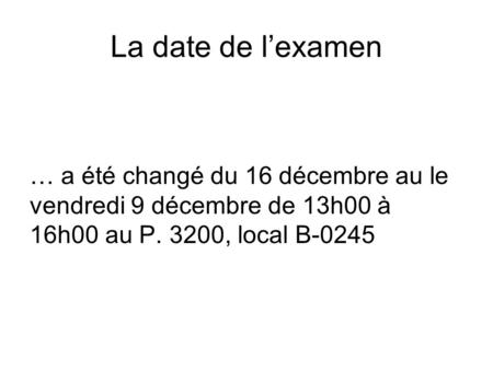 La date de l’examen … a été changé du 16 décembre au le vendredi 9 décembre de 13h00 à 16h00 au P. 3200, local B-0245.