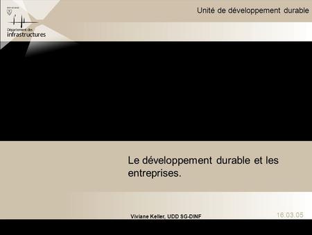 Unité de développement durable 16.03.05 Le développement durable et les entreprises. Viviane Keller, UDD SG-DINF.