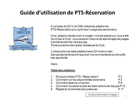 Guide d’utilisation de PTS-Réservation 1 À compter de 2014, le CSB utilisera la plateforme PTS-Réservation pour optimiser l’usage des ses terrains. Ainsi,