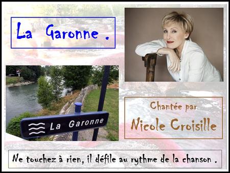 La Garonne. Chantée par Nicole Croisille Ne touchez à rien, il défile au rythme de la chanson.
