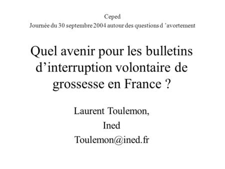 Quel avenir pour les bulletins d’interruption volontaire de grossesse en France ? Ceped Journée du 30 septembre 2004 autour des questions d ’avortement.