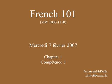 French 101 (MW 1000-1150) Mercredi 7 février 2007 Chapitre 1 Compétence 3 Prof. Anabel del Valle