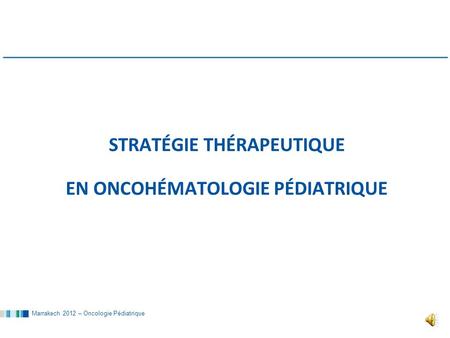 Marrakech 2012 – Oncologie Pédiatrique STRATÉGIE THÉRAPEUTIQUE EN ONCOHÉMATOLOGIE PÉDIATRIQUE.