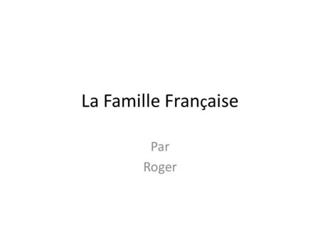 La Famille Fran ç aise Par Roger. La famille traditionnelle française a beaucoup changé depuis plusieurs décennies Les jeunes se marient moins. Ils vivent.