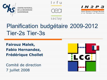Planification budgétaire 2009-2012 Tier-2s Tier-3s Fairouz Malek, Fabio Hernandez, Frédérique Chollet Comité de direction 7 juillet 2008.