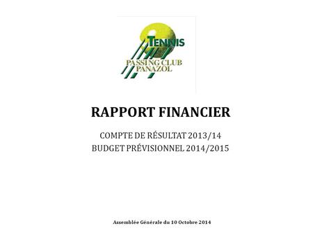 RAPPORT FINANCIER COMPTE DE RÉSULTAT 2013/14 BUDGET PRÉVISIONNEL 2014/2015 Assemblée Générale du 10 Octobre 2014.