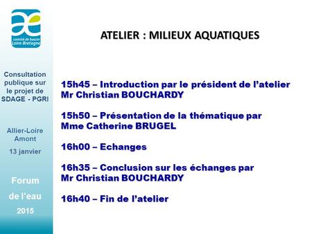 Forum de l’eau 2015 Consultation publique sur le projet de SDAGE - PGRI Allier-Loire Amont 13 janvier ATELIER : MILIEUX AQUATIQUES 15h45 – Introduction.