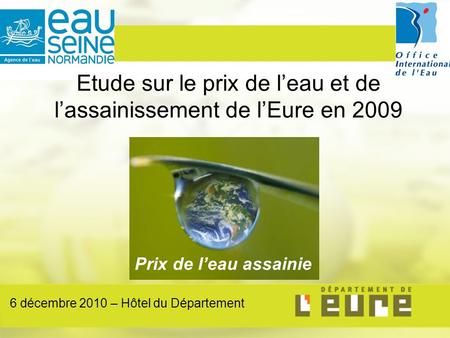 Etude sur le prix de l’eau et de l’assainissement de l’Eure en 2009 Prix de l’eau assainie 6 décembre 2010 – Hôtel du Département.