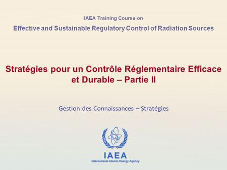 IAEA Training Course on Effective and Sustainable Regulatory Control of Radiation Sources Stratégies pour un Contrôle Réglementaire Efficace et Durable.