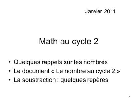 1 Math au cycle 2 Quelques rappels sur les nombres Le document « Le nombre au cycle 2 » La soustraction : quelques repères Janvier 2011.