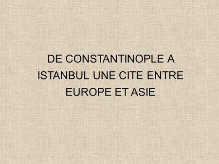 DE CONSTANTINOPLE A ISTANBUL UNE CITE ENTRE EUROPE ET ASIE