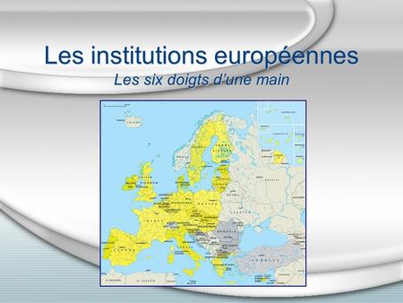 Les institutions européennes Les six doigts d’une main