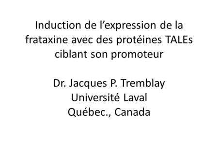 Induction de l’expression de la frataxine avec des protéines TALEs ciblant son promoteur Dr. Jacques P. Tremblay Université Laval Québec., Canada.