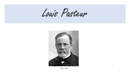 10/03/2015 Louis Pasteur 1822 - 1895.