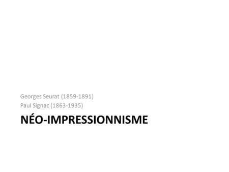 Georges Seurat (1859-1891) Paul Signac (1863-1935) Néo-impressionnisme.