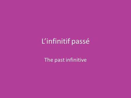 L’infinitif passé The past infinitive.