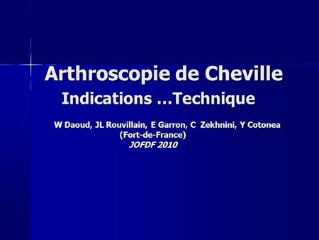 Arthroscopie de Cheville Indications …Technique W Daoud, JL Rouvillain, E Garron, C Zekhnini, Y Cotonea W Daoud, JL Rouvillain, E Garron, C Zekhnini, Y.