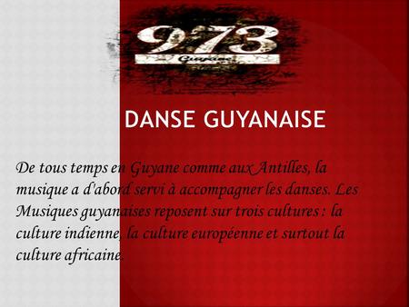 De tous temps en Guyane comme aux Antilles, la musique a d'abord servi à accompagner les danses. Les Musiques guyanaises reposent sur trois cultures :