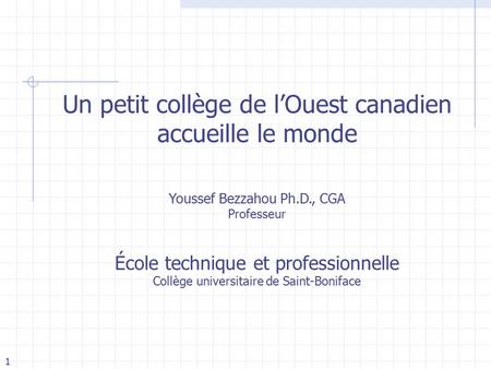 1 Un petit collège de l’Ouest canadien accueille le monde Youssef Bezzahou Ph.D., CGA Professeur École technique et professionnelle Collège universitaire.