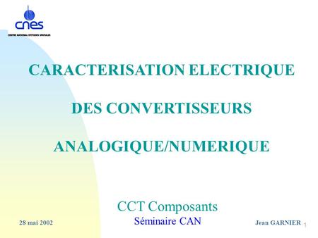 1 28 mai 2002Jean GARNIER CCT Composants Séminaire CAN CARACTERISATION ELECTRIQUE DES CONVERTISSEURS ANALOGIQUE/NUMERIQUE.