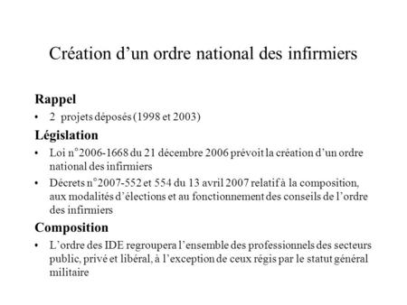 Création d’un ordre national des infirmiers Rappel 2 projets déposés (1998 et 2003) Législation Loi n°2006-1668 du 21 décembre 2006 prévoit la création.