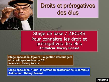 Droits et prérogatives des élus Stage de base / 2JOURS Pour connaître les droit et prérogatives des élus Animateur Thierry Ponsot Stage spécialisé/ 2 jours.