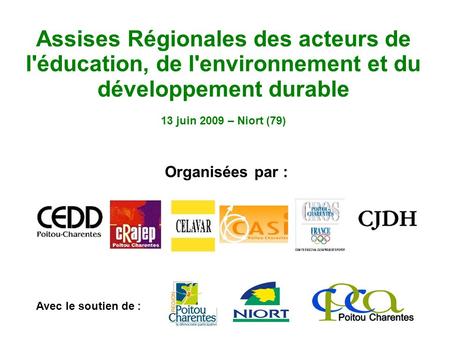 Assises Régionales des acteurs de l'éducation, de l'environnement et du développement durable 13 juin 2009 – Niort (79) Organisées par : Avec le soutien.