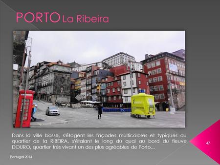 Portugal 2014 47 Dans la ville basse, s'étagent les façades multicolores et typiques du quartier de la RIBEIRA, s'étalant le long du quai au bord du fleuve.