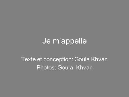 Je m’appelle Texte et conception: Goula Khvan Photos: Goula Khvan.
