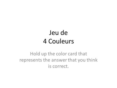 Jeu de 4 Couleurs Hold up the color card that represents the answer that you think is correct.