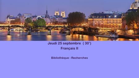 Jeudi 25 septembre ( 30’) Français II Bibliothèque - Recherches.