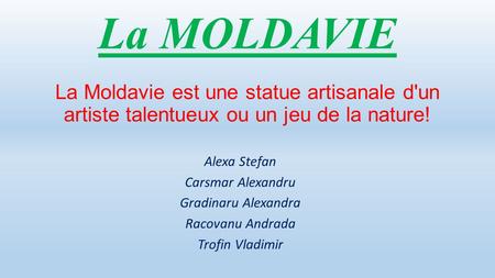 La MOLDAVIE La Moldavie est une statue artisanale d'un artiste talentueux ou un jeu de la nature! Alexa Stefan Carsmar Alexandru Gradinaru Alexandra Racovanu.