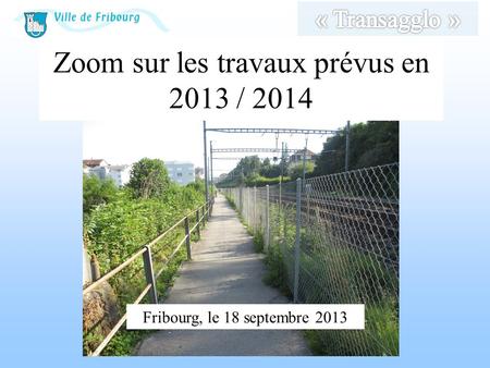 Zoom sur les travaux prévus en 2013 / 2014 Fribourg, le 18 septembre 2013.