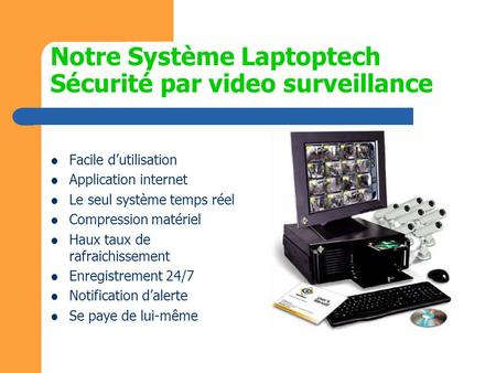 Notre Système Laptoptech Sécurité par video surveillance Facile d’utilisation Application internet Le seul système temps réel Compression matériel Haux.