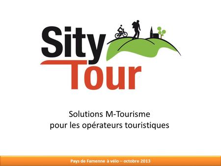 Pays de Famenne à vélo – octobre 2013 Solutions M-Tourisme pour les opérateurs touristiques.