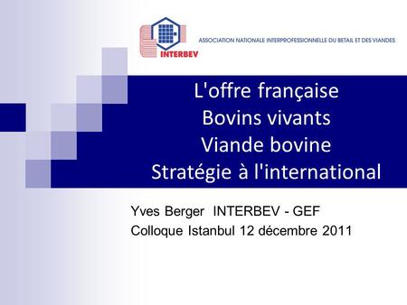 Yves Berger INTERBEV - GEF Colloque Istanbul 12 décembre 2011