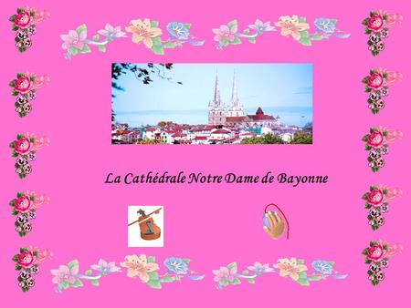 La Cathédrale Notre Dame de Bayonne C’est une cathédrale ogivale, commencée en 1213: Dimensions de la cathédrale : -Longueur :76,96 mètres. --largeur.