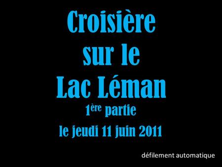 Croisière sur le Lac Léman 1 ère partie défilement automatique le jeudi 11 juin 2011.