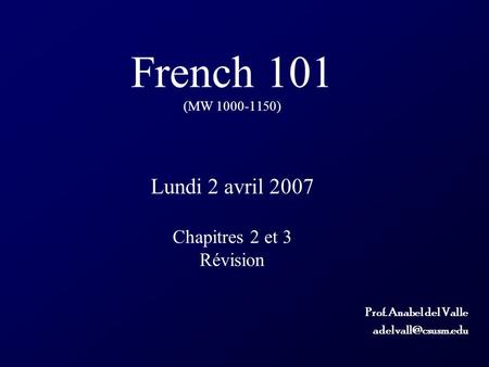 French 101 (MW 1000-1150) Lundi 2 avril 2007 Chapitres 2 et 3 Révision Prof. Anabel del Valle