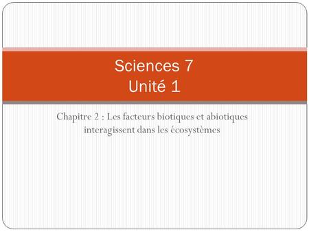 Sciences 7 Unité 1 Chapitre 2 : Les facteurs biotiques et abiotiques interagissent dans les écosystèmes.