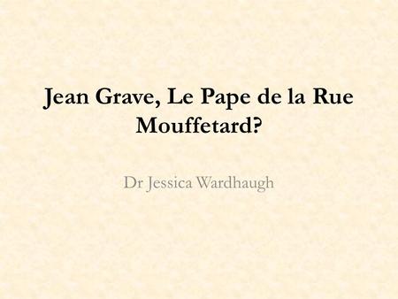 Jean Grave, Le Pape de la Rue Mouffetard? Dr Jessica Wardhaugh.