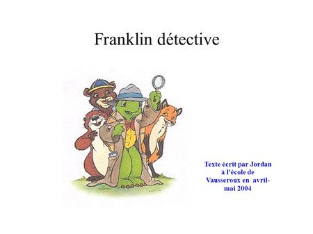 Franklin détective Texte écrit par Jordan à l'école de Vausseroux en avril- mai 2004.