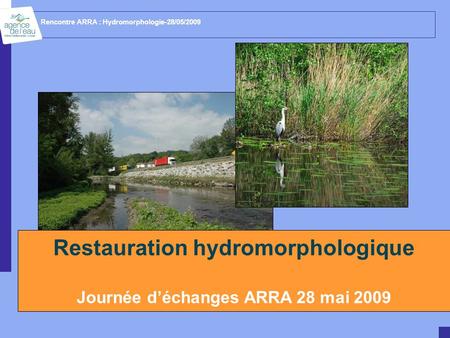 Rencontre ARRA : Hydromorphologie-28/05/2009 Restauration hydromorphologique Journée d’échanges ARRA 28 mai 2009.