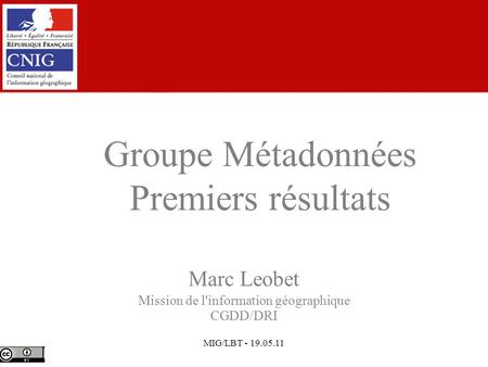 MIG/LBT - 19.05.11 Marc Leobet Mission de l'information géographique CGDD/DRI Groupe Métadonnées Premiers résultats.