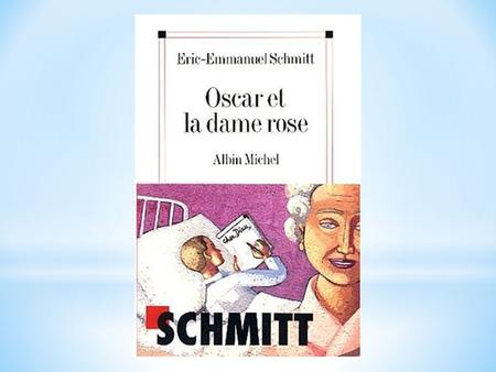 Oscar et la Dame rose Écrit par Éric-Emmanuel Schmitt Ce roman parle d'un jeune garçon nommé Oscar qui vit à l’hôpital, car il souffre d'une leucémie.
