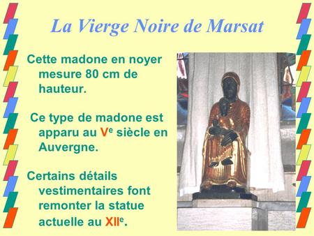 La Vierge Noire de Marsat Cette madone en noyer mesure 80 cm de hauteur. Ce type de madone est apparu au V e siècle en Auvergne. Certains détails vestimentaires.