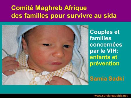 Www.survivreausida.net Comité Maghreb Afrique des familles pour survivre au sida Couples et familles concernées par le VIH: enfants et prévention Samia.